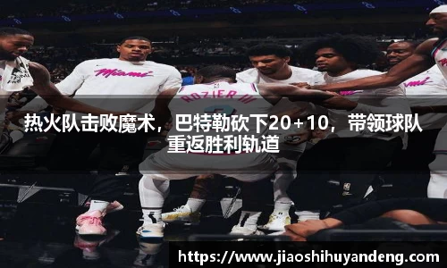 热火队击败魔术，巴特勒砍下20+10，带领球队重返胜利轨道