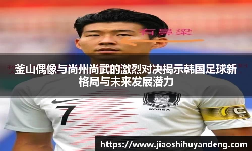 釜山偶像与尚州尚武的激烈对决揭示韩国足球新格局与未来发展潜力