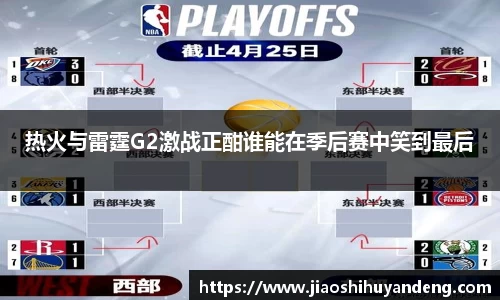 热火与雷霆G2激战正酣谁能在季后赛中笑到最后