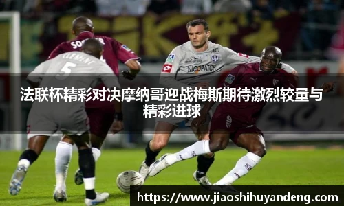 法联杯精彩对决摩纳哥迎战梅斯期待激烈较量与精彩进球