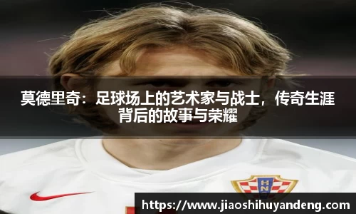 莫德里奇：足球场上的艺术家与战士，传奇生涯背后的故事与荣耀
