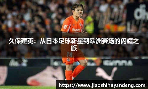久保建英：从日本足球新星到欧洲赛场的闪耀之旅
