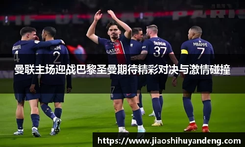 曼联主场迎战巴黎圣曼期待精彩对决与激情碰撞