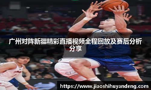 广州对阵新疆精彩直播视频全程回放及赛后分析分享