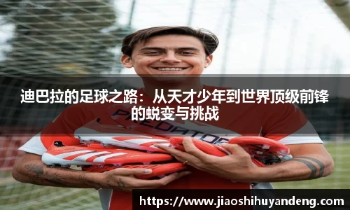 迪巴拉的足球之路：从天才少年到世界顶级前锋的蜕变与挑战