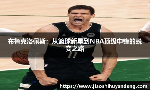 布鲁克洛佩斯：从篮球新星到NBA顶级中锋的蜕变之路