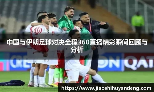 中国与伊朗足球对决全程360直播精彩瞬间回顾与分析