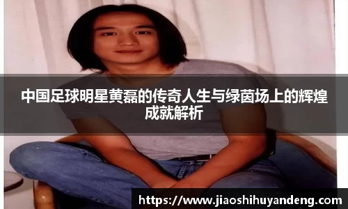 中国足球明星黄磊的传奇人生与绿茵场上的辉煌成就解析