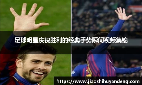 足球明星庆祝胜利的经典手势瞬间视频集锦