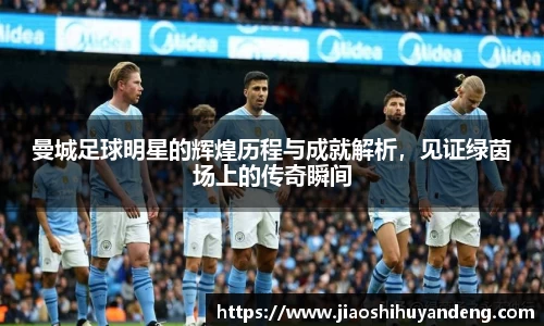 曼城足球明星的辉煌历程与成就解析，见证绿茵场上的传奇瞬间