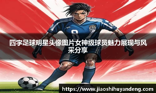 四字足球明星头像图片女神级球员魅力展现与风采分享