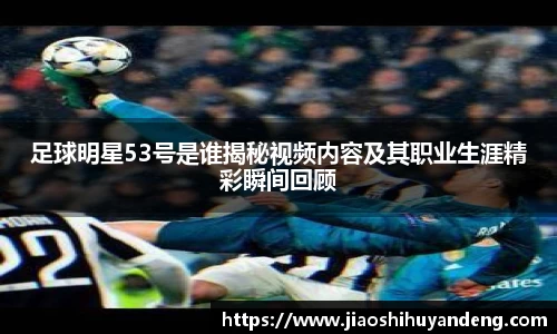 足球明星53号是谁揭秘视频内容及其职业生涯精彩瞬间回顾