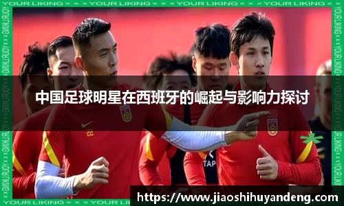 中国足球明星在西班牙的崛起与影响力探讨