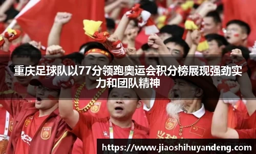重庆足球队以77分领跑奥运会积分榜展现强劲实力和团队精神