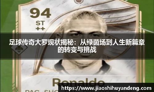 足球传奇大罗现状揭秘：从绿茵场到人生新篇章的转变与挑战